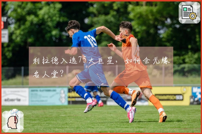 利拉德入选75大巨星，如何会无缘名人堂？